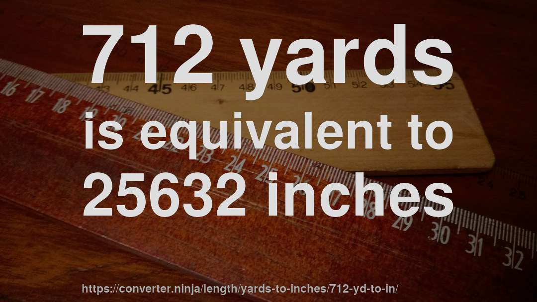 712 yards is equivalent to 25632 inches