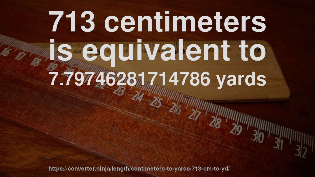 713 centimeters is equivalent to 7.79746281714786 yards