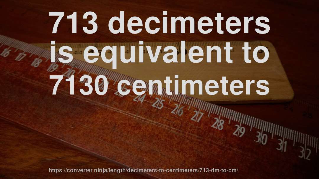 713 decimeters is equivalent to 7130 centimeters