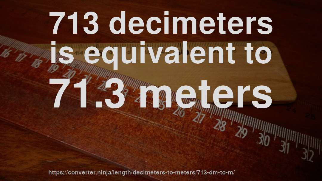 713 decimeters is equivalent to 71.3 meters