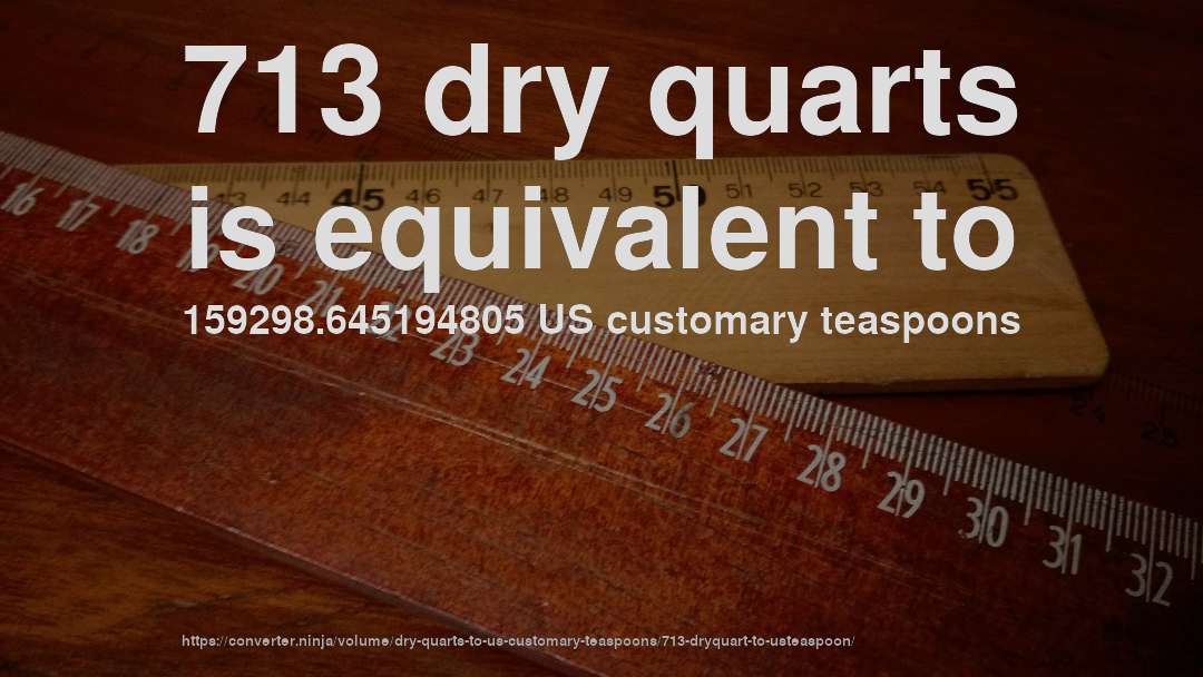 713 dry quarts is equivalent to 159298.645194805 US customary teaspoons
