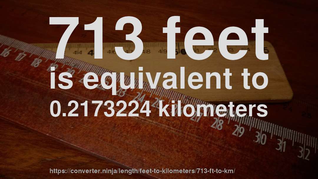 713 feet is equivalent to 0.2173224 kilometers