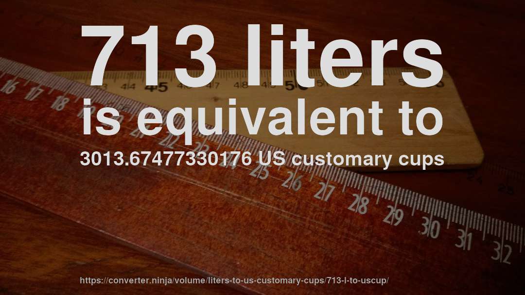 713 liters is equivalent to 3013.67477330176 US customary cups