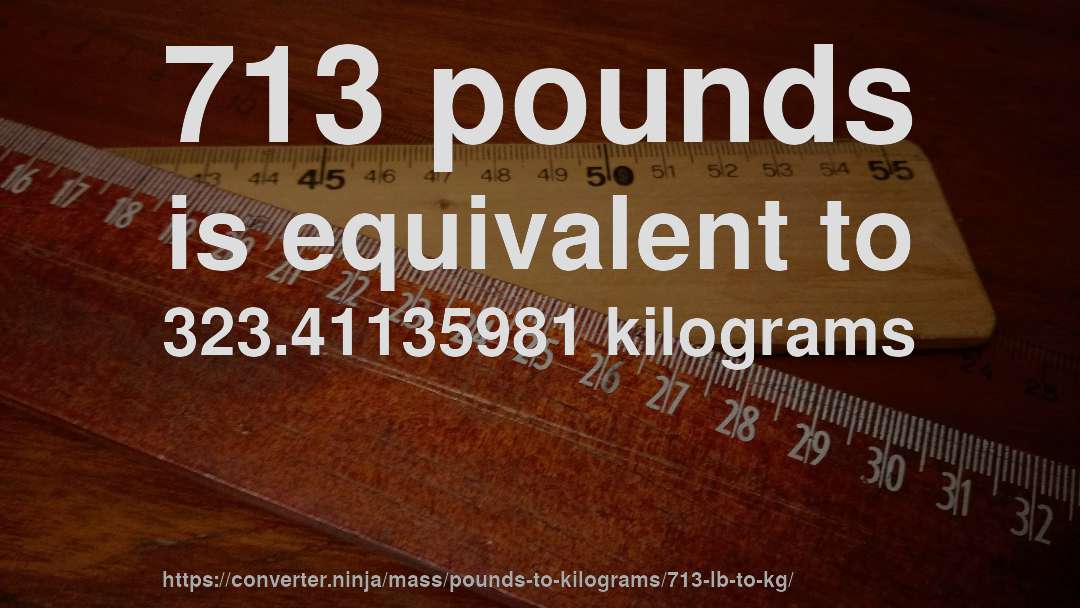713 pounds is equivalent to 323.41135981 kilograms