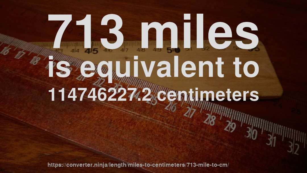 713 miles is equivalent to 114746227.2 centimeters
