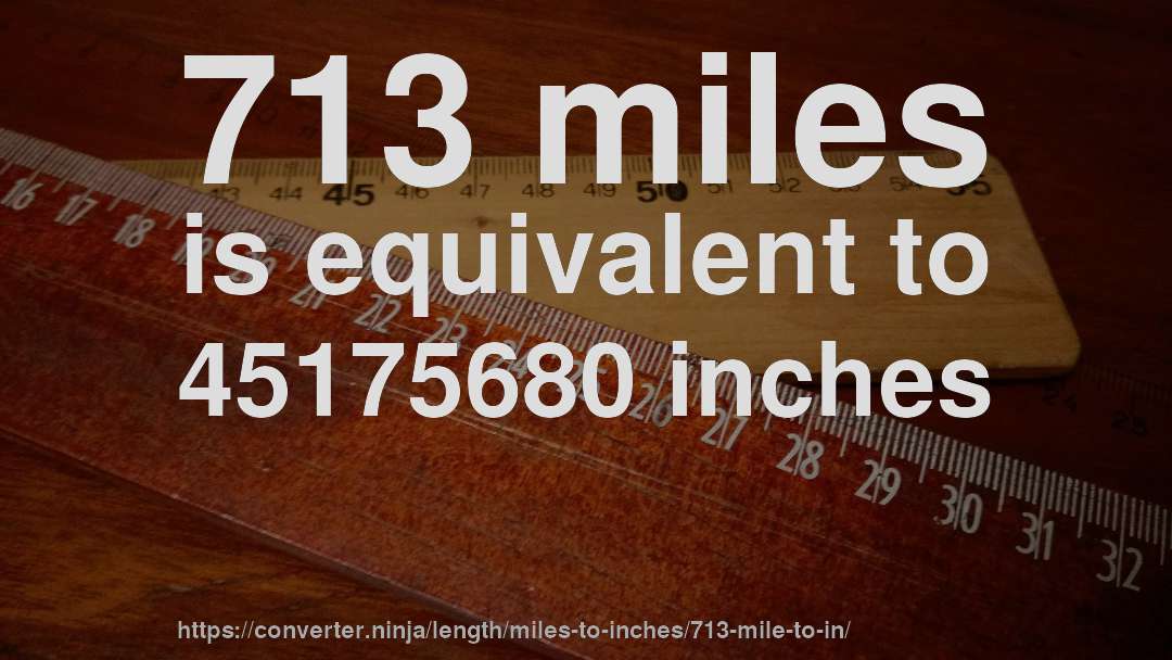 713 miles is equivalent to 45175680 inches