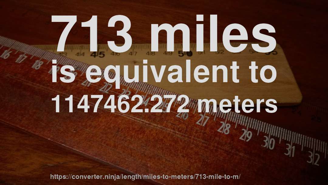 713 miles is equivalent to 1147462.272 meters