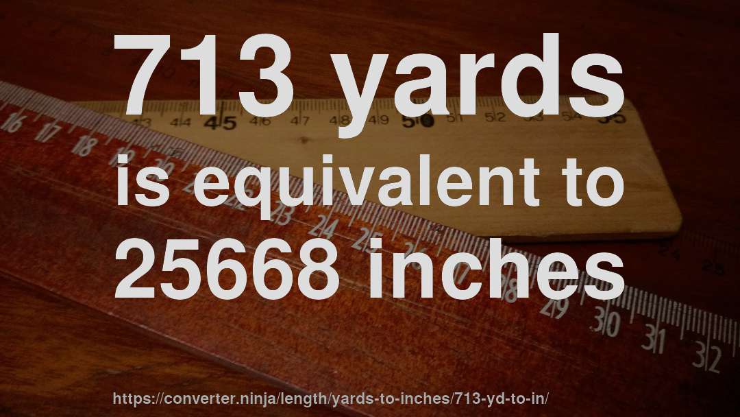 713 yards is equivalent to 25668 inches