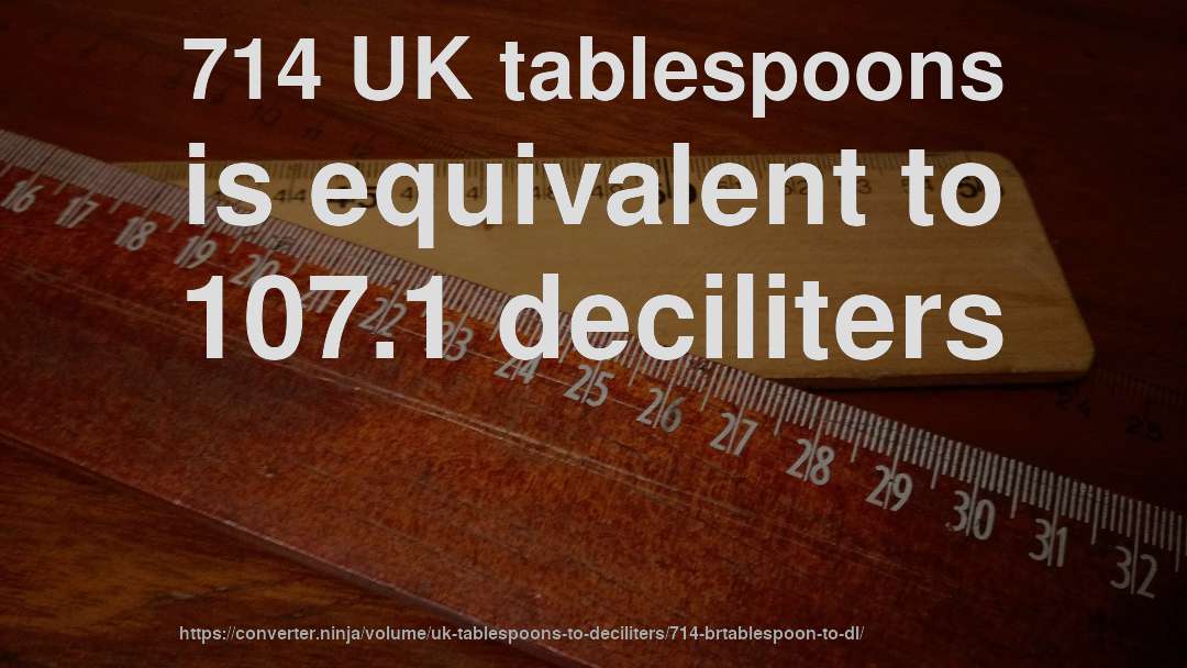 714 UK tablespoons is equivalent to 107.1 deciliters
