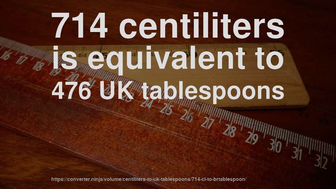 714 centiliters is equivalent to 476 UK tablespoons