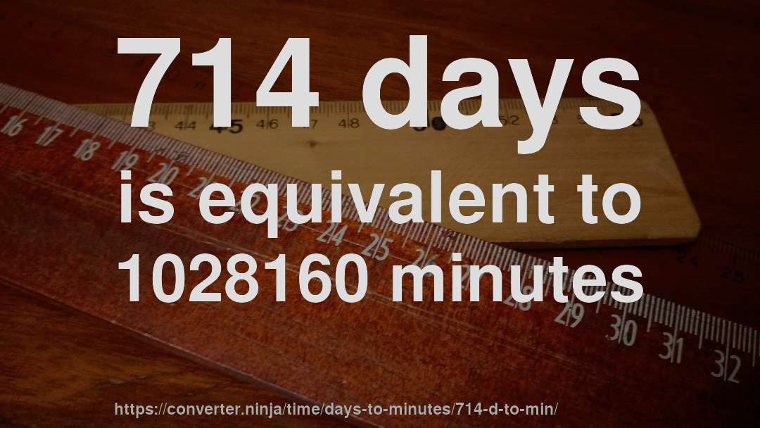 714 days is equivalent to 1028160 minutes
