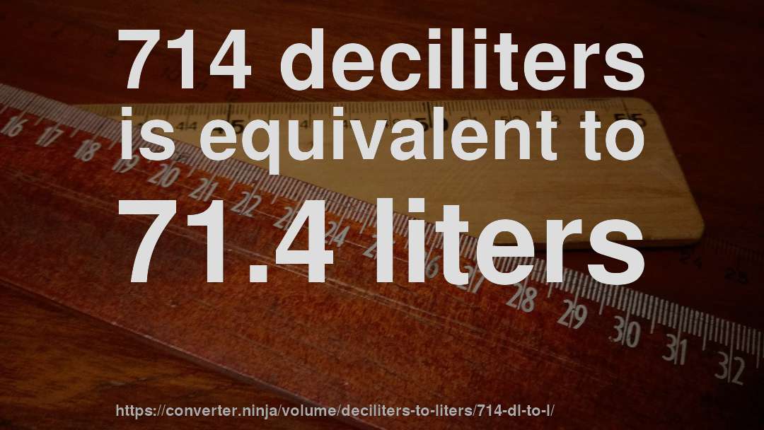 714 deciliters is equivalent to 71.4 liters