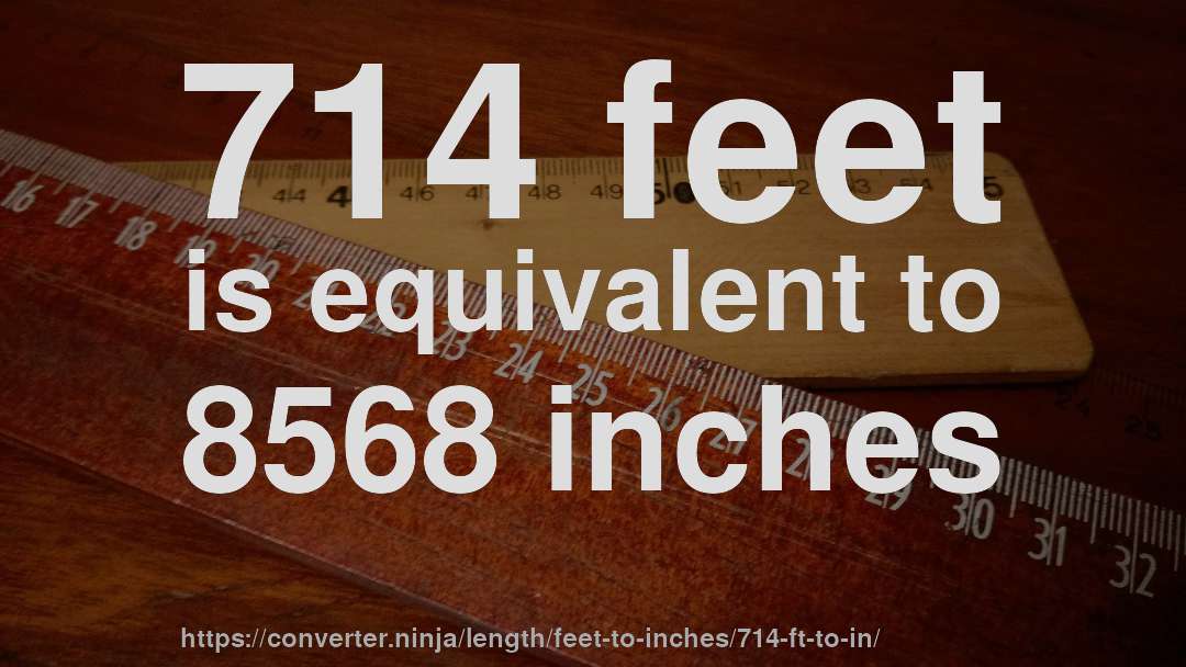 714 feet is equivalent to 8568 inches