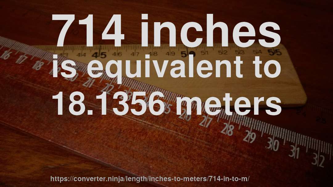 714 inches is equivalent to 18.1356 meters