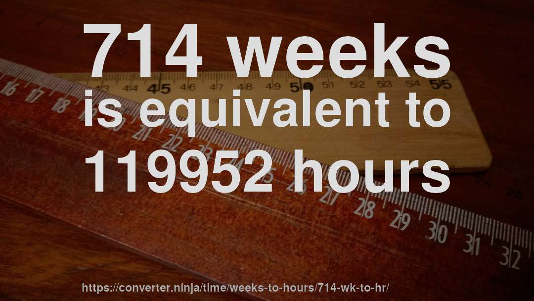 714 weeks is equivalent to 119952 hours