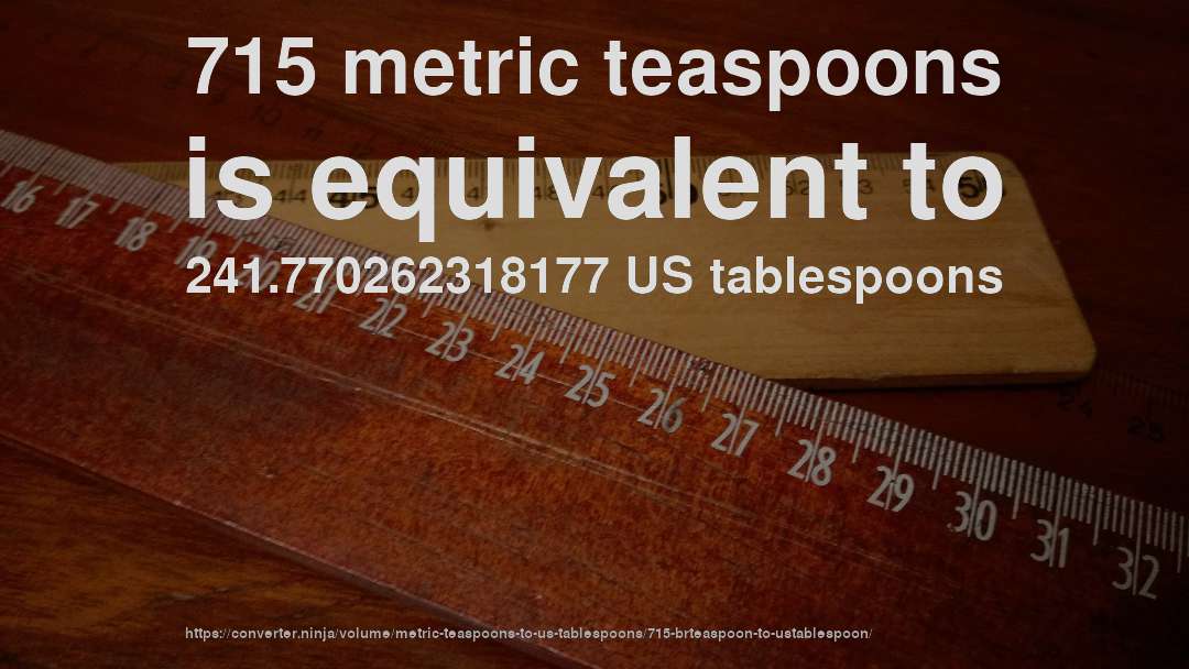 715 metric teaspoons is equivalent to 241.770262318177 US tablespoons