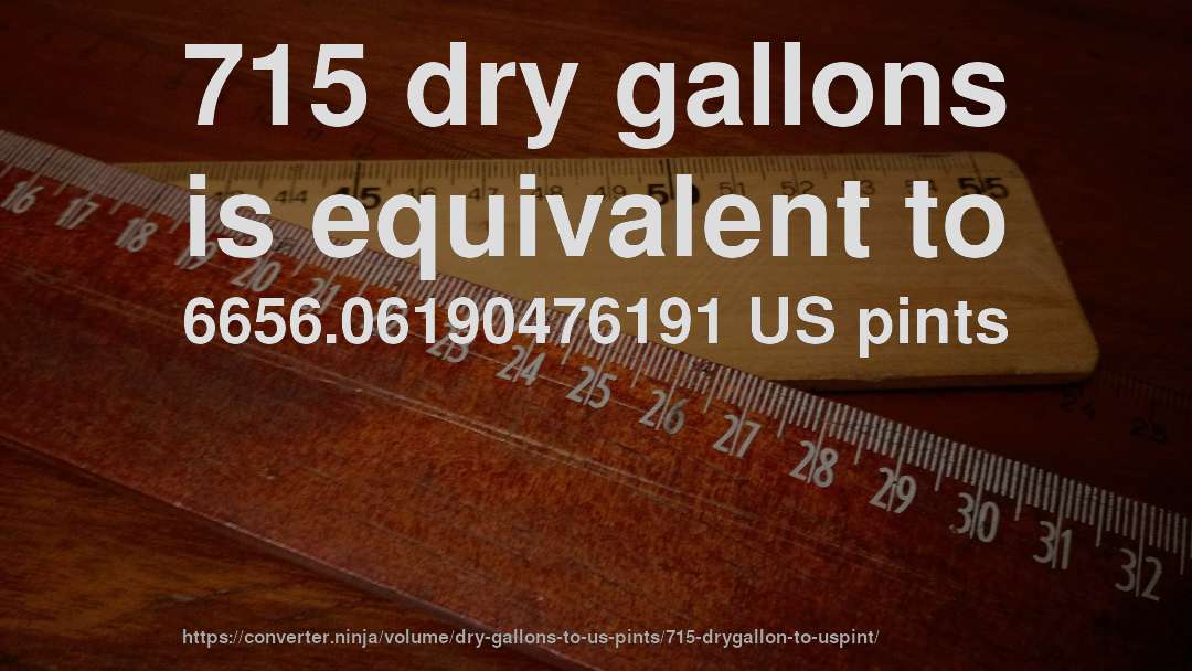 715 dry gallons is equivalent to 6656.06190476191 US pints