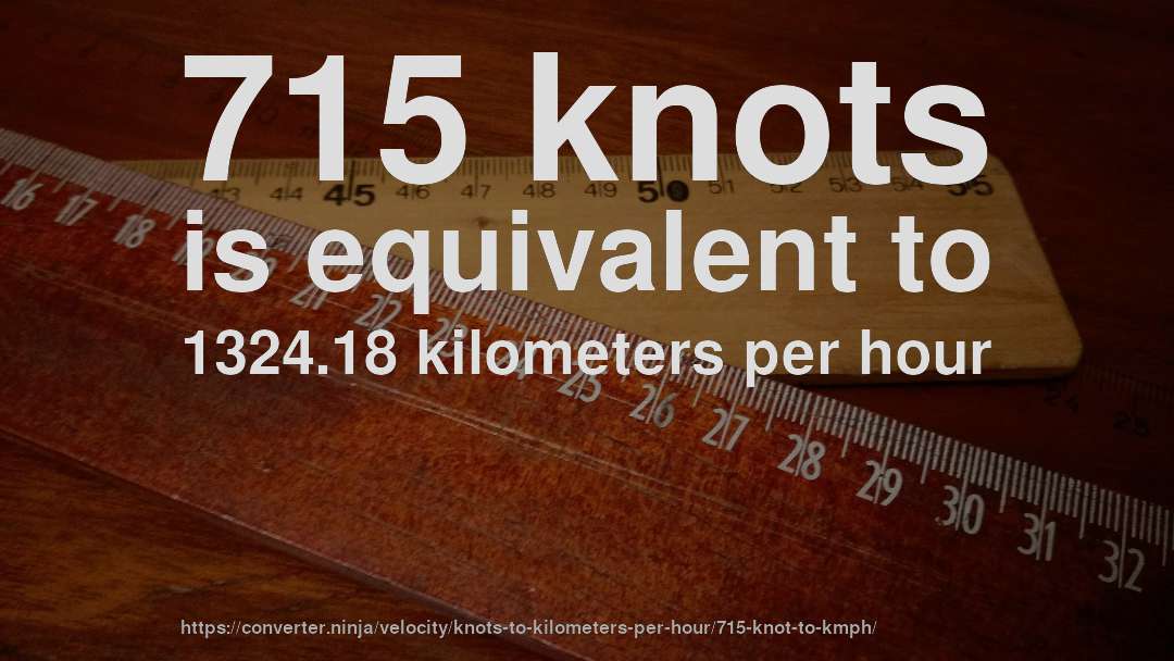 715 knots is equivalent to 1324.18 kilometers per hour