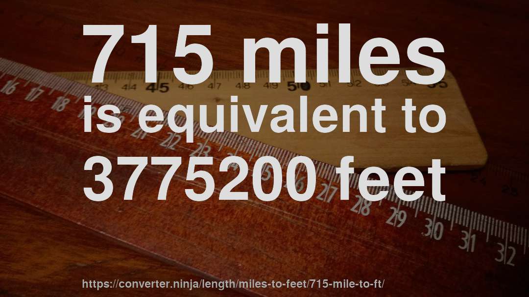 715 miles is equivalent to 3775200 feet