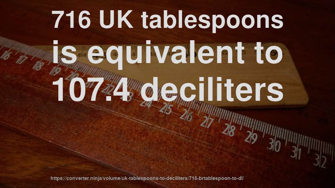716 UK tablespoons is equivalent to 107.4 deciliters