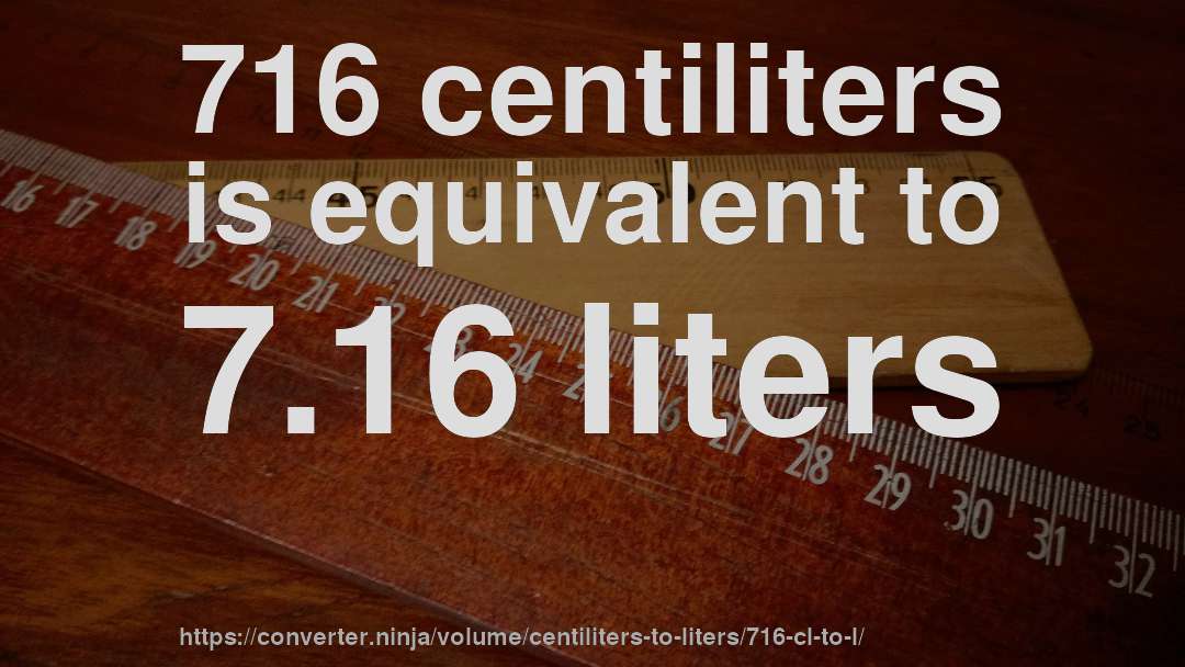 716 centiliters is equivalent to 7.16 liters