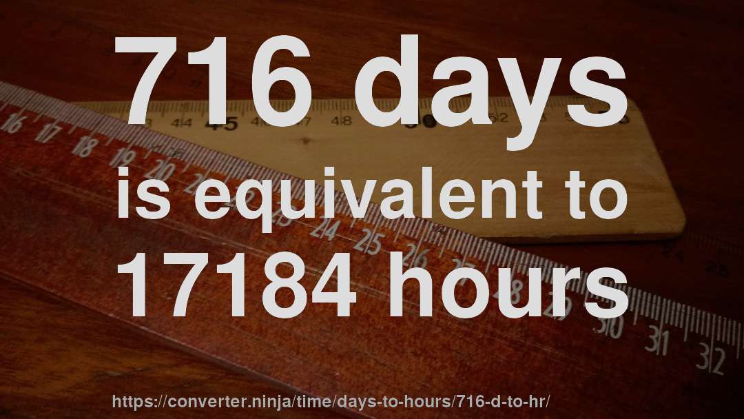 716 days is equivalent to 17184 hours