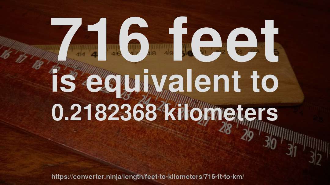 716 feet is equivalent to 0.2182368 kilometers