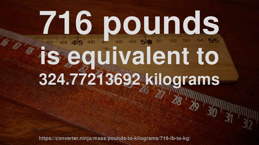 716 pounds is equivalent to 324.77213692 kilograms