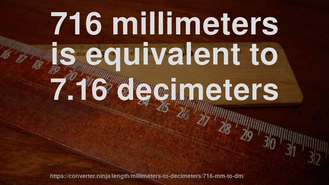 716 millimeters is equivalent to 7.16 decimeters
