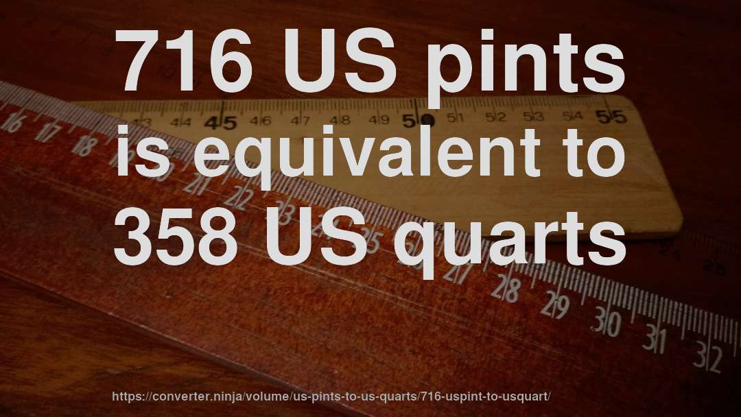 716 US pints is equivalent to 358 US quarts