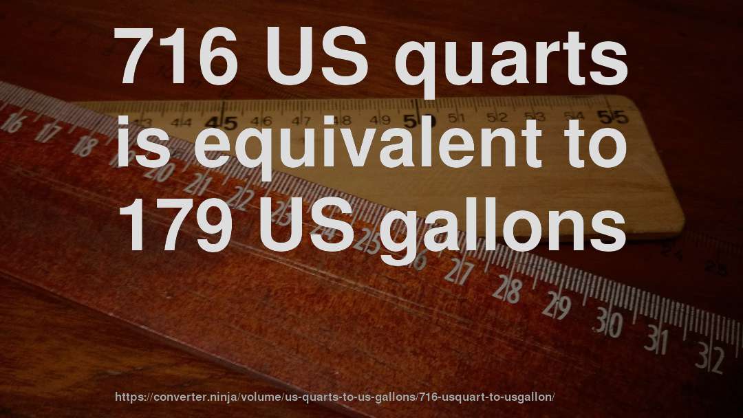 716 US quarts is equivalent to 179 US gallons
