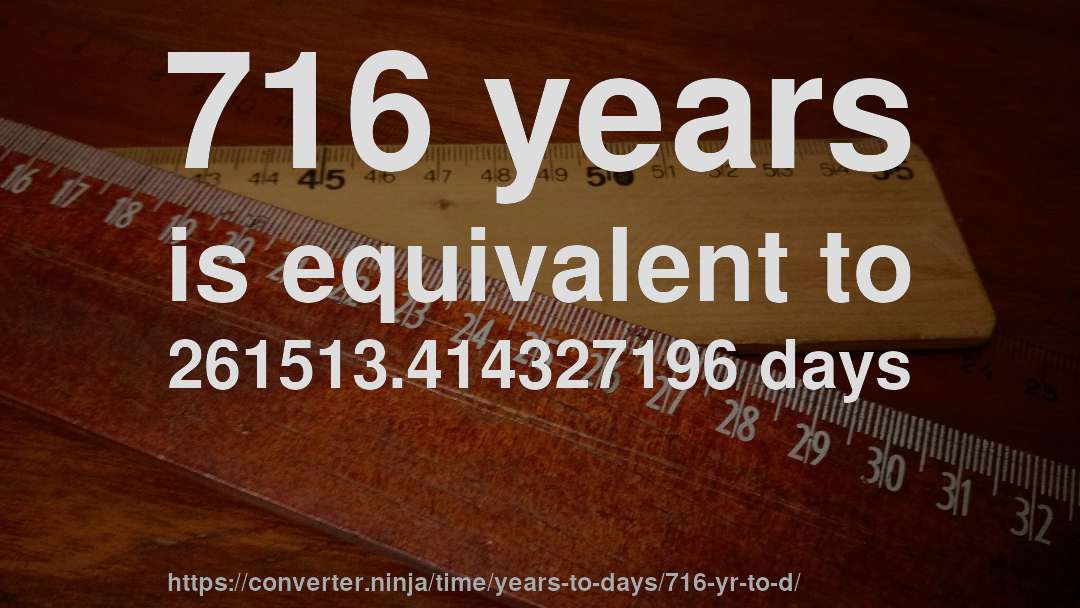 716 years is equivalent to 261513.414327196 days