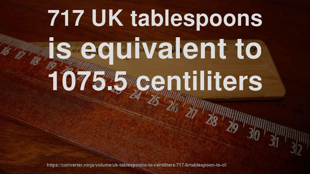 717 UK tablespoons is equivalent to 1075.5 centiliters