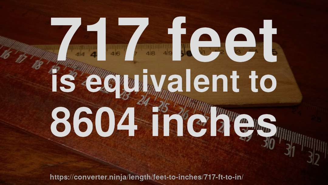 717 feet is equivalent to 8604 inches