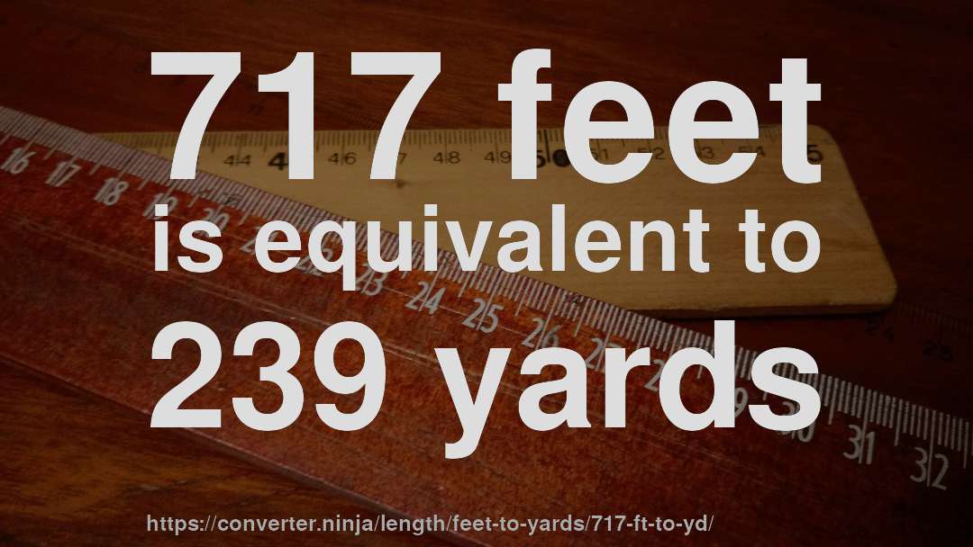 717 feet is equivalent to 239 yards