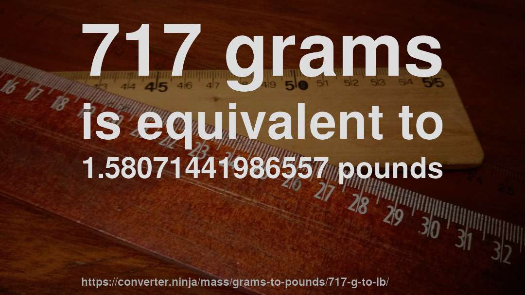 717 grams is equivalent to 1.58071441986557 pounds