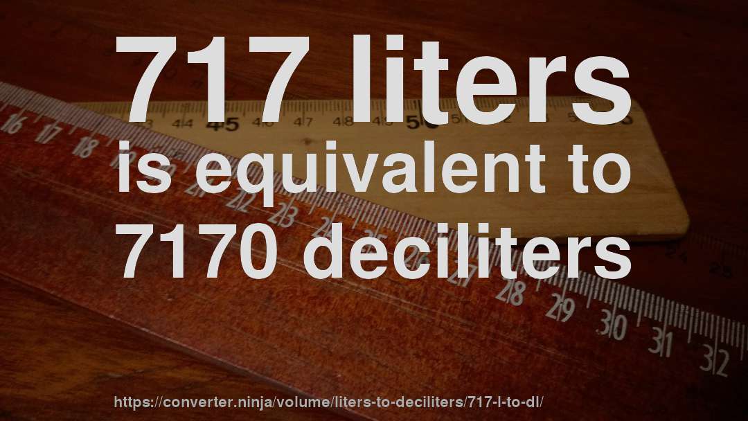 717 liters is equivalent to 7170 deciliters
