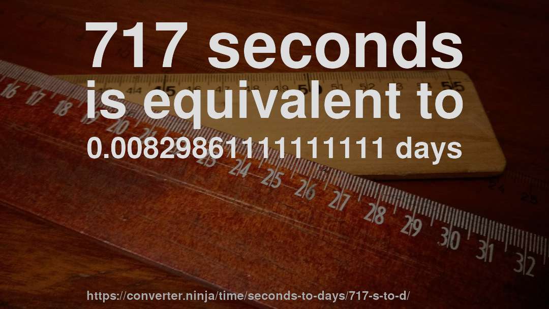 717 seconds is equivalent to 0.00829861111111111 days