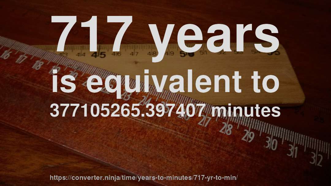 717 years is equivalent to 377105265.397407 minutes