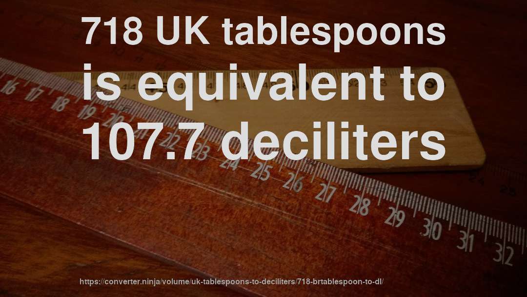 718 UK tablespoons is equivalent to 107.7 deciliters