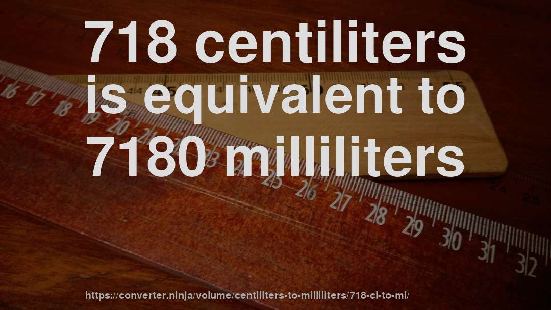 718 centiliters is equivalent to 7180 milliliters