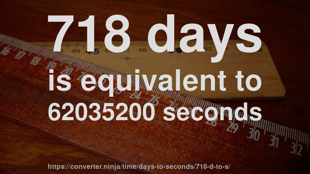 718 days is equivalent to 62035200 seconds