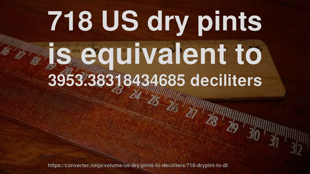 718 US dry pints is equivalent to 3953.38318434685 deciliters