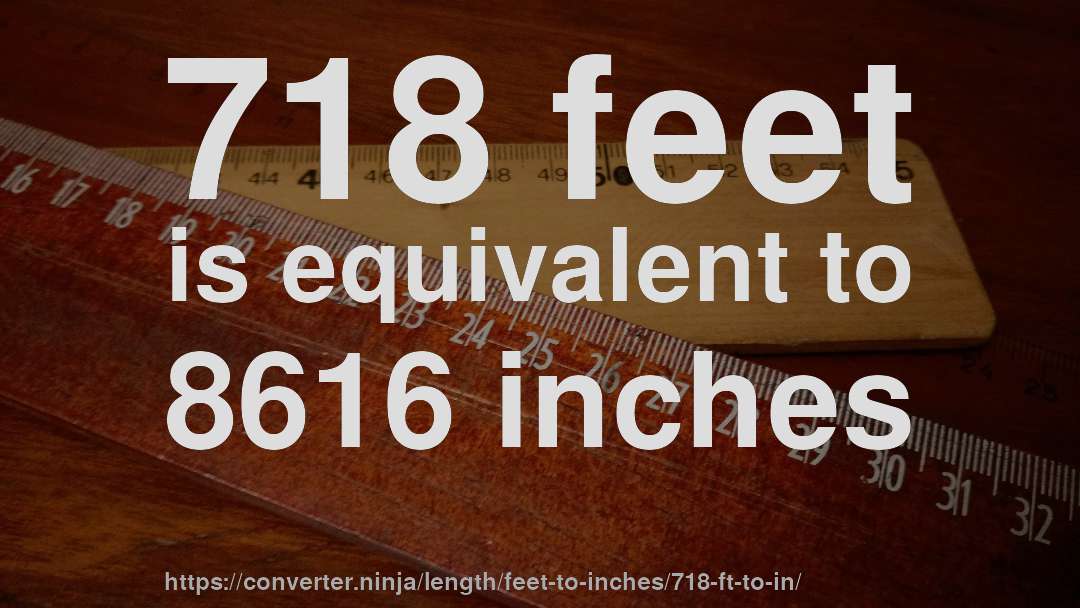 718 feet is equivalent to 8616 inches