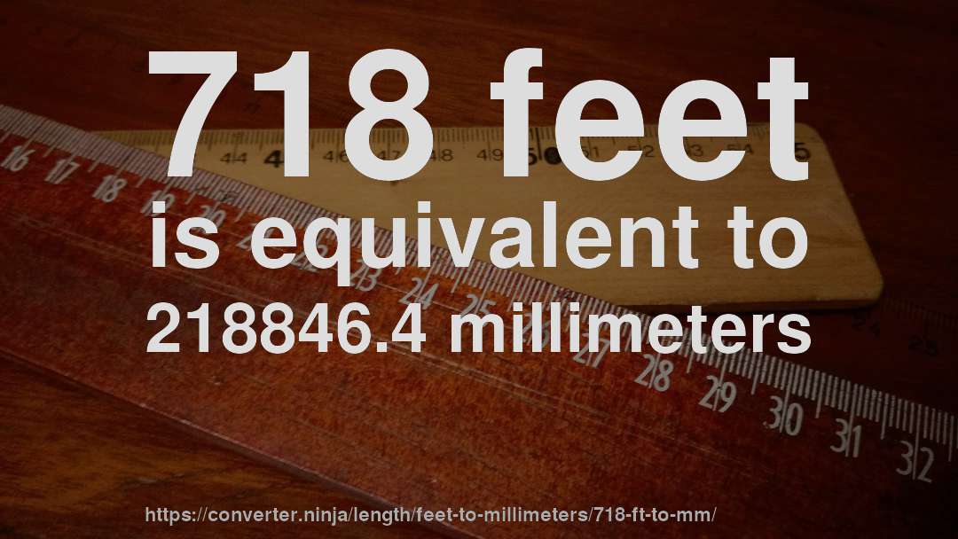 718 feet is equivalent to 218846.4 millimeters