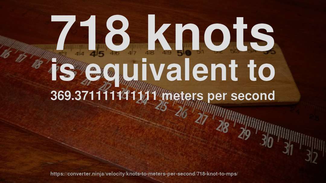 718 knots is equivalent to 369.371111111111 meters per second