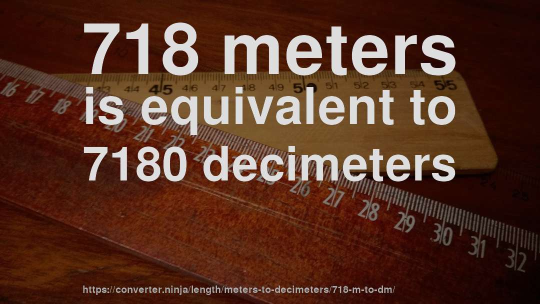 718 meters is equivalent to 7180 decimeters