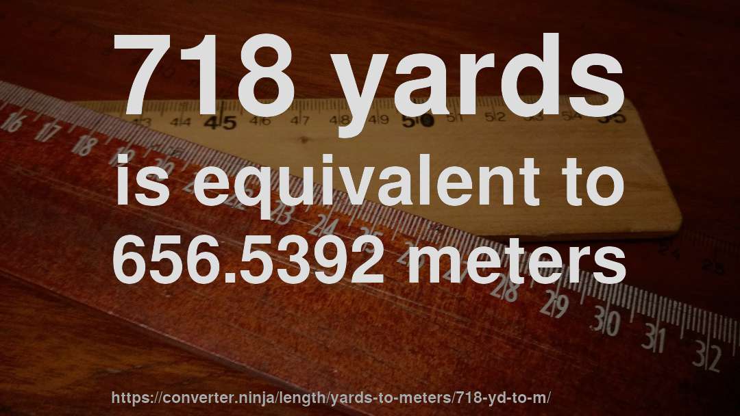 718 yards is equivalent to 656.5392 meters