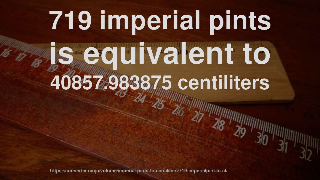 719 imperial pints is equivalent to 40857.983875 centiliters