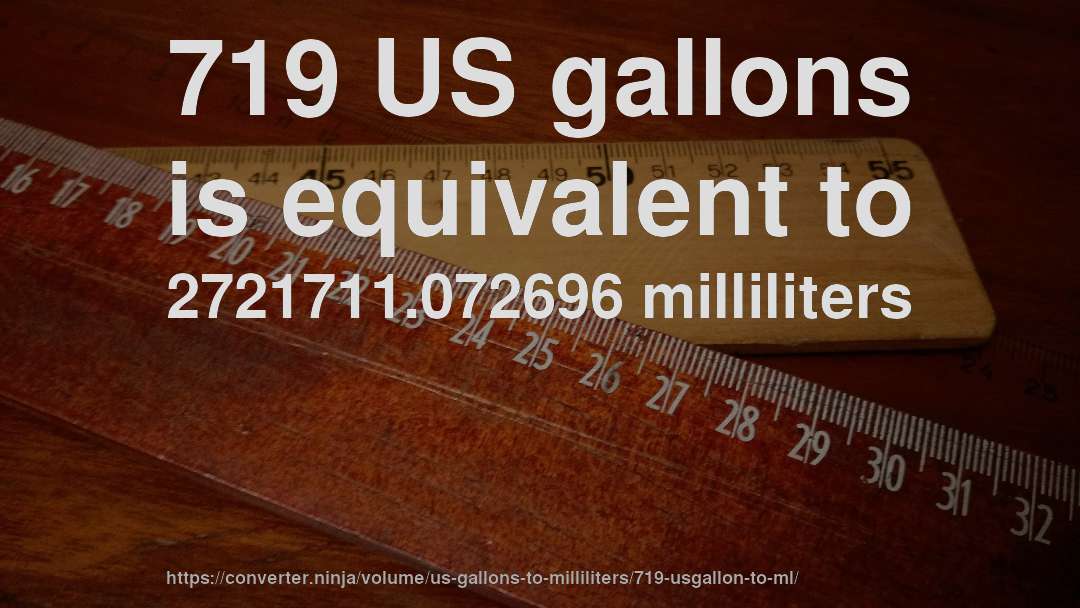 719 US gallons is equivalent to 2721711.072696 milliliters